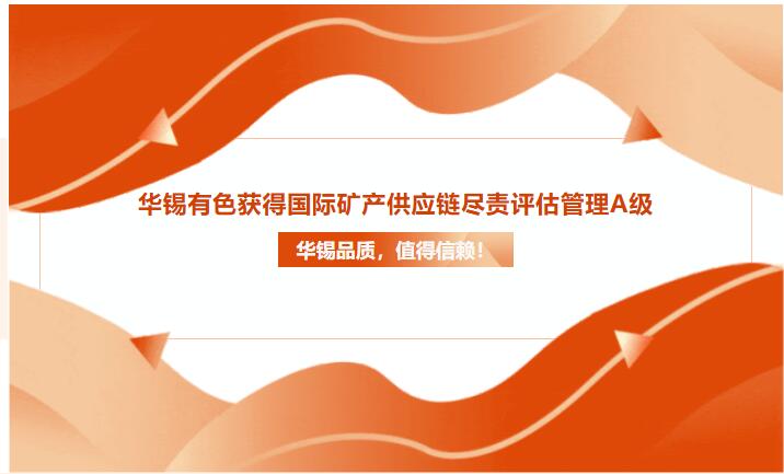 華錫品質(zhì)，值得信賴(lài)！華錫有色獲得國(guó)際礦產(chǎn)供應(yīng)鏈盡責(zé)評(píng)估管理A級(jí)